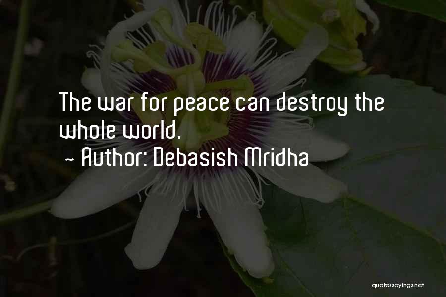 Debasish Mridha Quotes: The War For Peace Can Destroy The Whole World.