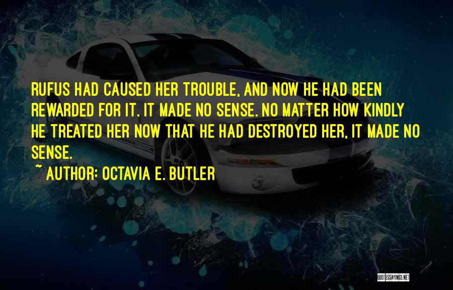 Octavia E. Butler Quotes: Rufus Had Caused Her Trouble, And Now He Had Been Rewarded For It. It Made No Sense. No Matter How