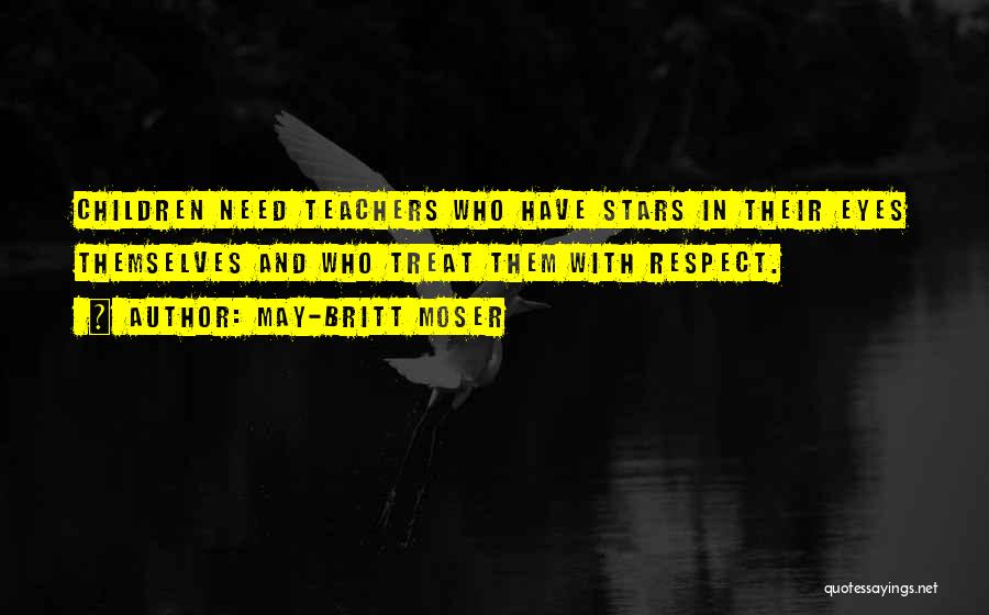 May-Britt Moser Quotes: Children Need Teachers Who Have Stars In Their Eyes Themselves And Who Treat Them With Respect.