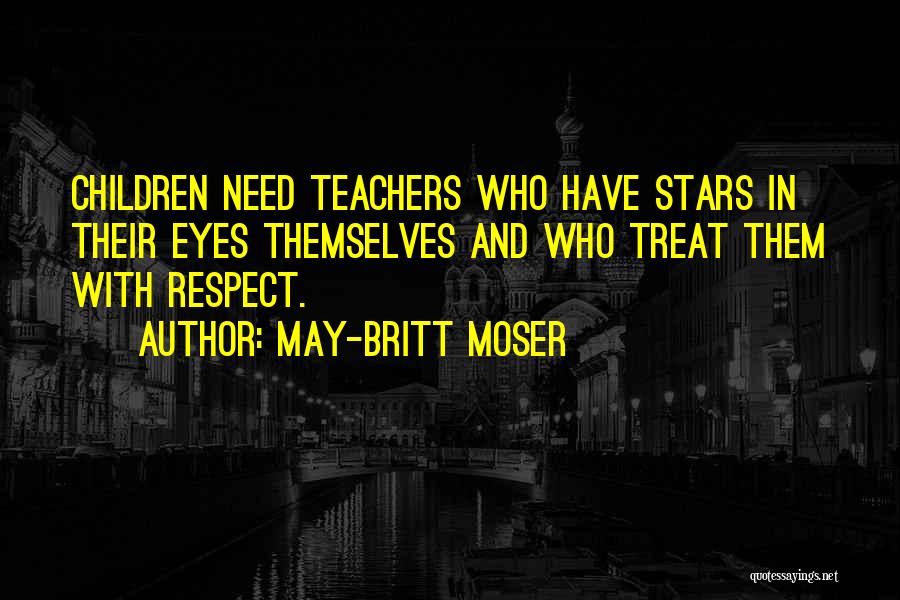 May-Britt Moser Quotes: Children Need Teachers Who Have Stars In Their Eyes Themselves And Who Treat Them With Respect.