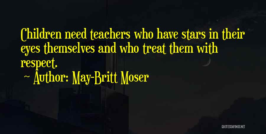 May-Britt Moser Quotes: Children Need Teachers Who Have Stars In Their Eyes Themselves And Who Treat Them With Respect.