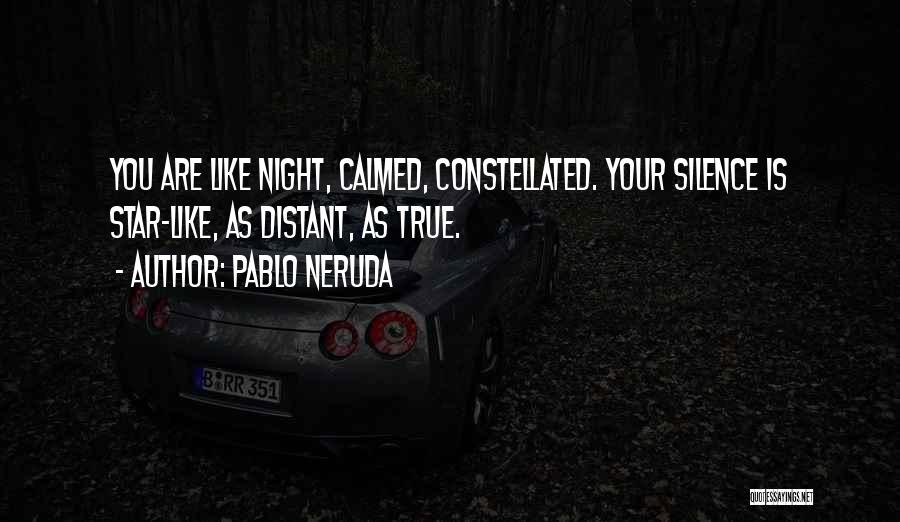 Pablo Neruda Quotes: You Are Like Night, Calmed, Constellated. Your Silence Is Star-like, As Distant, As True.