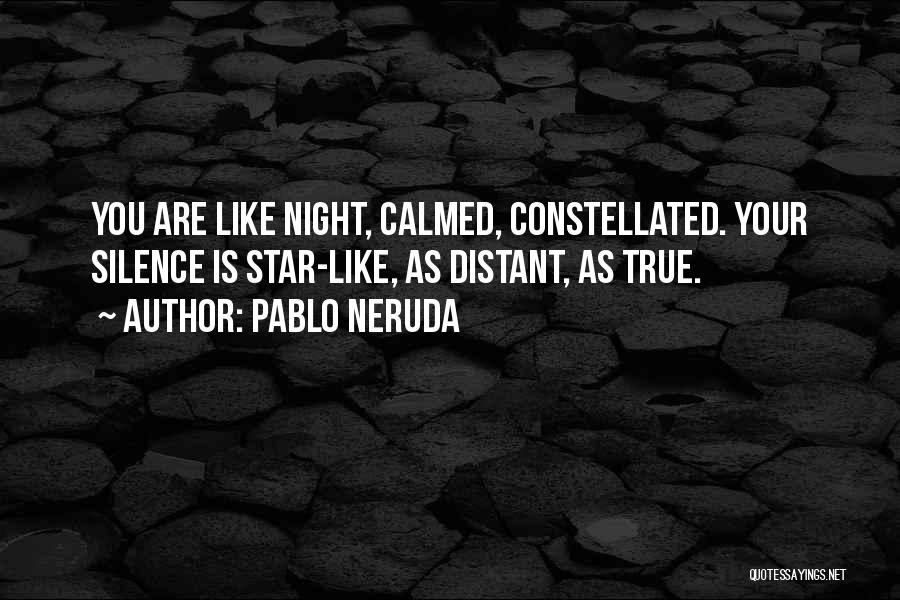 Pablo Neruda Quotes: You Are Like Night, Calmed, Constellated. Your Silence Is Star-like, As Distant, As True.
