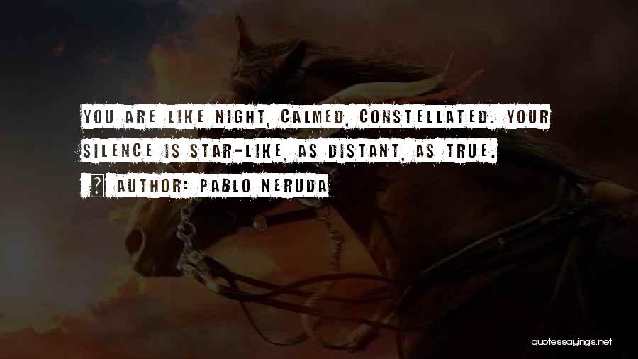 Pablo Neruda Quotes: You Are Like Night, Calmed, Constellated. Your Silence Is Star-like, As Distant, As True.