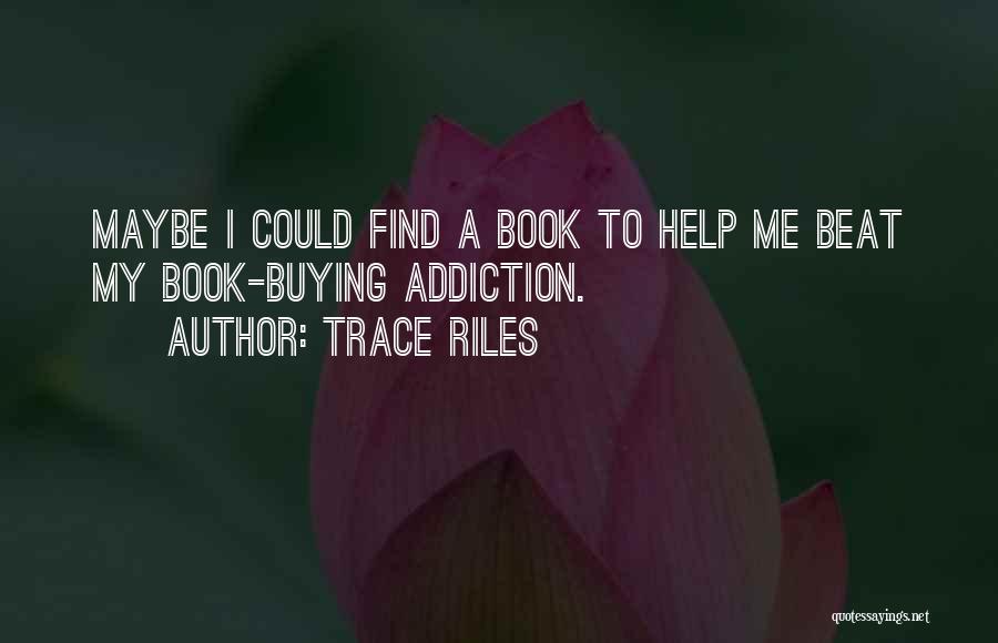 Trace Riles Quotes: Maybe I Could Find A Book To Help Me Beat My Book-buying Addiction.