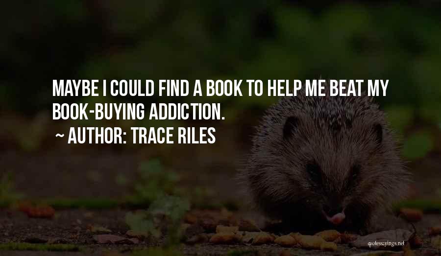 Trace Riles Quotes: Maybe I Could Find A Book To Help Me Beat My Book-buying Addiction.