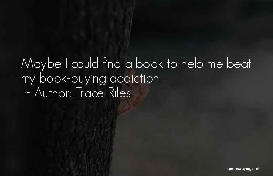 Trace Riles Quotes: Maybe I Could Find A Book To Help Me Beat My Book-buying Addiction.