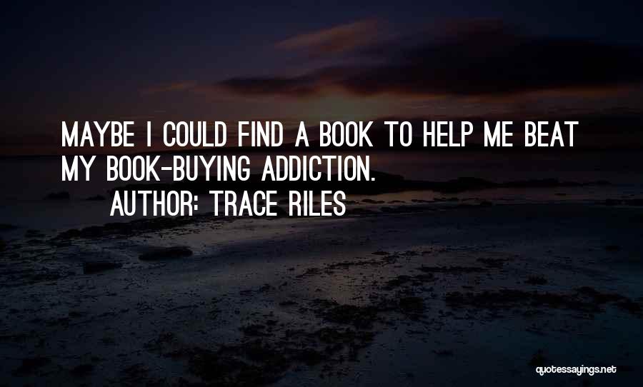 Trace Riles Quotes: Maybe I Could Find A Book To Help Me Beat My Book-buying Addiction.