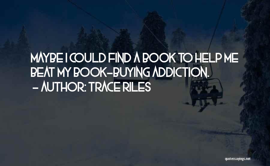 Trace Riles Quotes: Maybe I Could Find A Book To Help Me Beat My Book-buying Addiction.