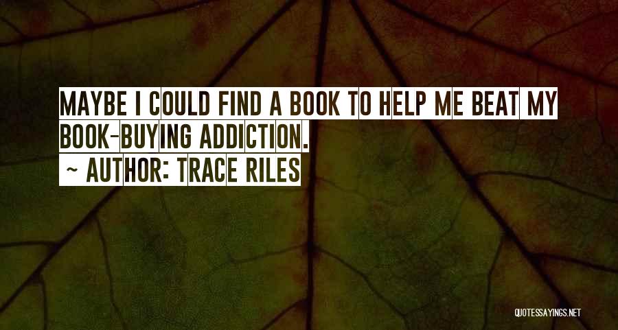 Trace Riles Quotes: Maybe I Could Find A Book To Help Me Beat My Book-buying Addiction.