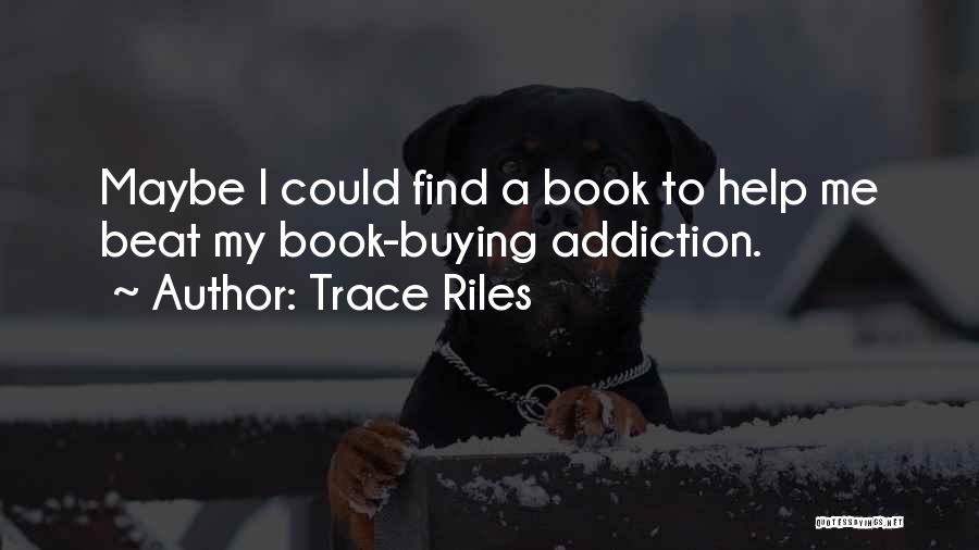 Trace Riles Quotes: Maybe I Could Find A Book To Help Me Beat My Book-buying Addiction.
