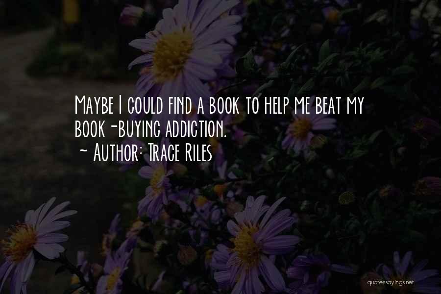 Trace Riles Quotes: Maybe I Could Find A Book To Help Me Beat My Book-buying Addiction.