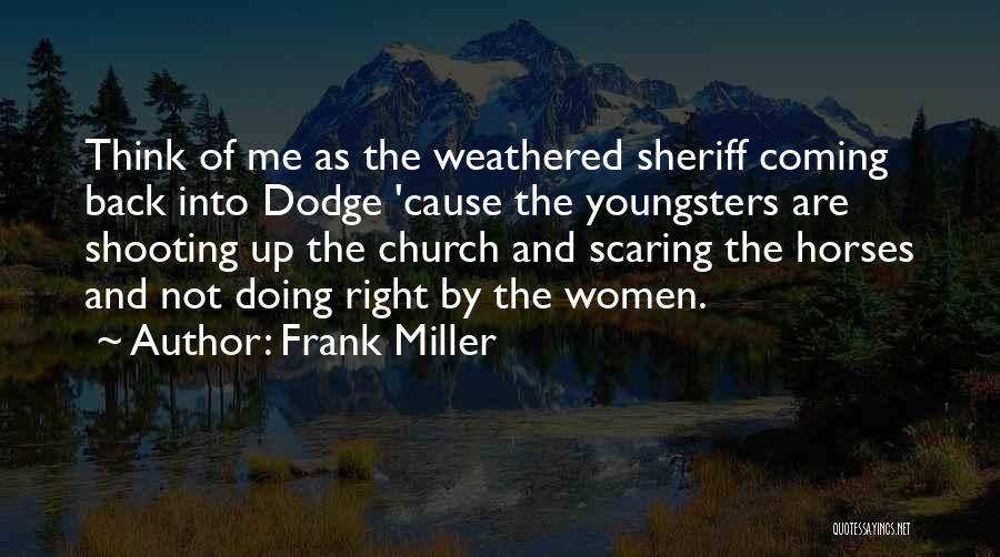 Frank Miller Quotes: Think Of Me As The Weathered Sheriff Coming Back Into Dodge 'cause The Youngsters Are Shooting Up The Church And