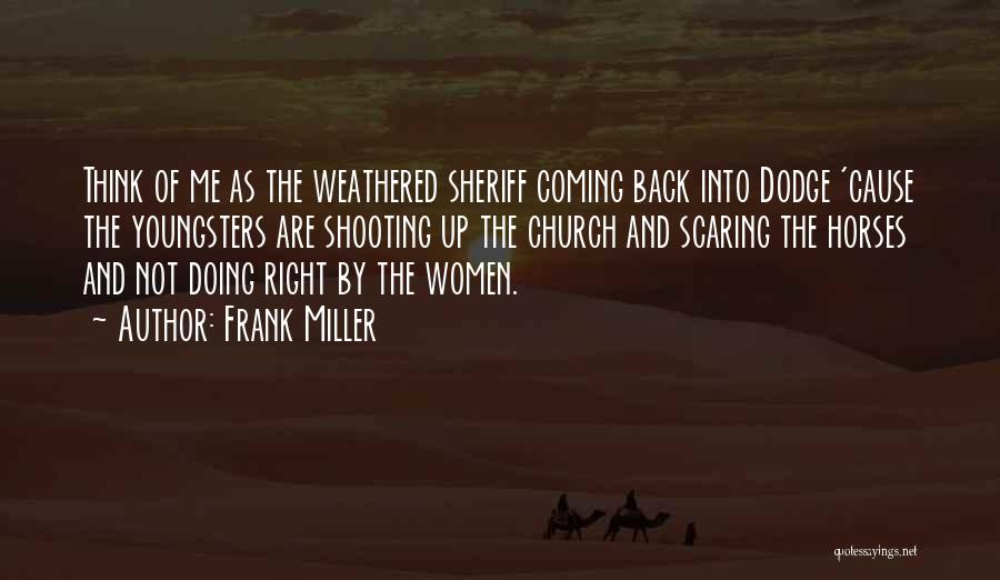 Frank Miller Quotes: Think Of Me As The Weathered Sheriff Coming Back Into Dodge 'cause The Youngsters Are Shooting Up The Church And