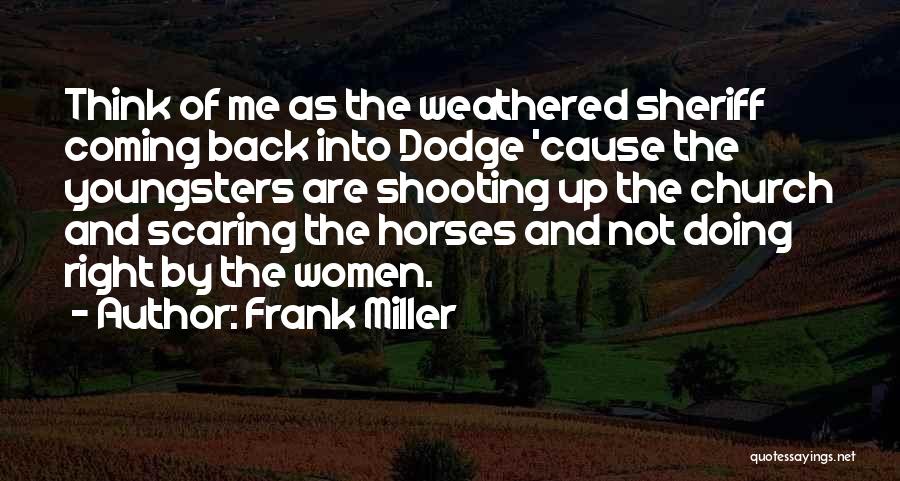 Frank Miller Quotes: Think Of Me As The Weathered Sheriff Coming Back Into Dodge 'cause The Youngsters Are Shooting Up The Church And