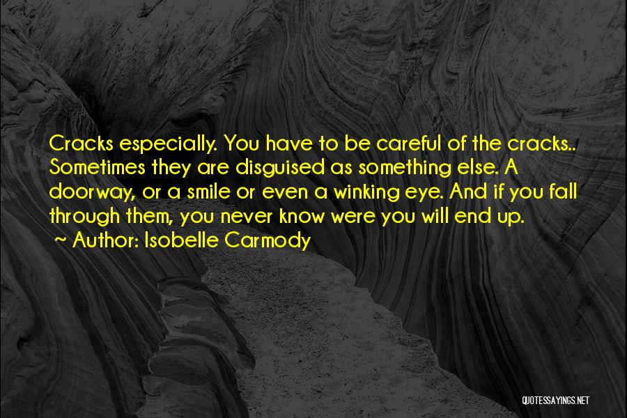 Isobelle Carmody Quotes: Cracks Especially. You Have To Be Careful Of The Cracks.. Sometimes They Are Disguised As Something Else. A Doorway, Or