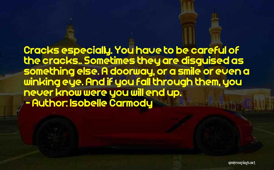 Isobelle Carmody Quotes: Cracks Especially. You Have To Be Careful Of The Cracks.. Sometimes They Are Disguised As Something Else. A Doorway, Or