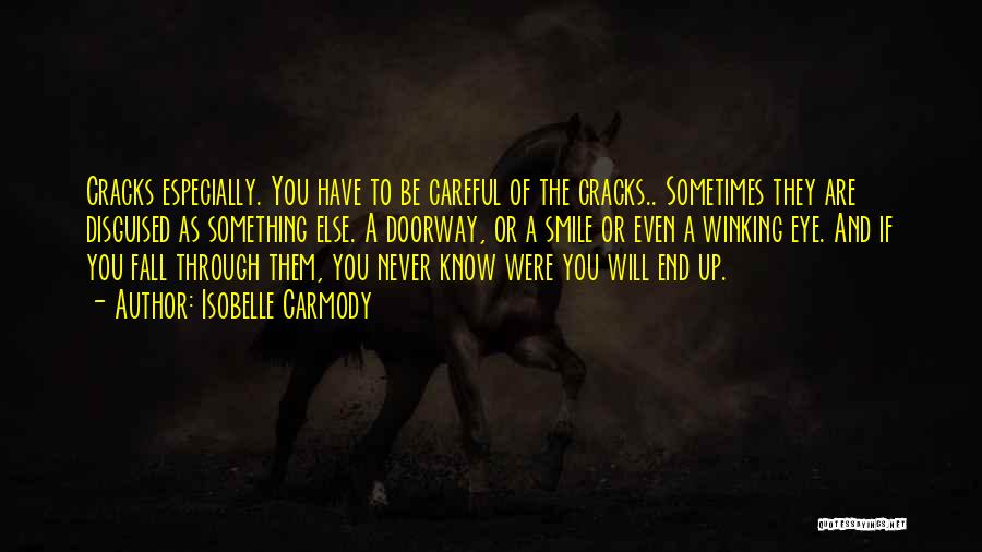Isobelle Carmody Quotes: Cracks Especially. You Have To Be Careful Of The Cracks.. Sometimes They Are Disguised As Something Else. A Doorway, Or