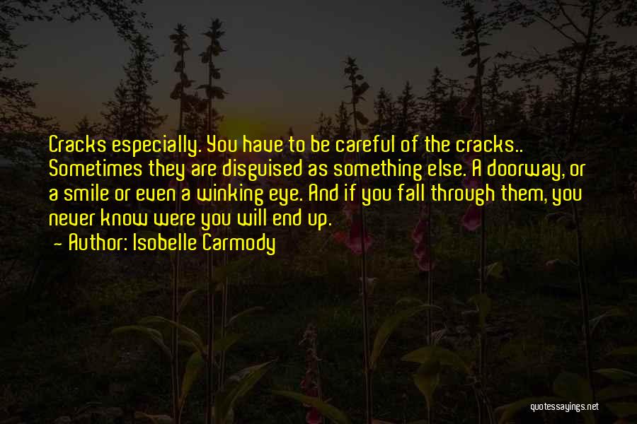 Isobelle Carmody Quotes: Cracks Especially. You Have To Be Careful Of The Cracks.. Sometimes They Are Disguised As Something Else. A Doorway, Or