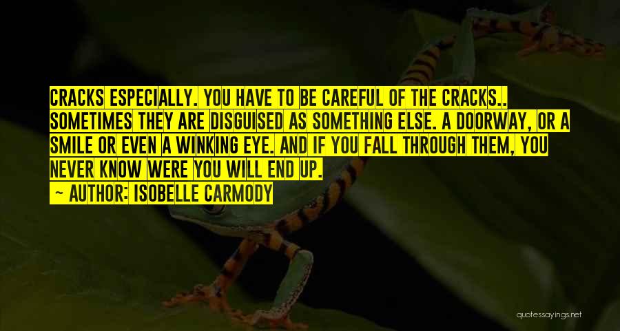 Isobelle Carmody Quotes: Cracks Especially. You Have To Be Careful Of The Cracks.. Sometimes They Are Disguised As Something Else. A Doorway, Or