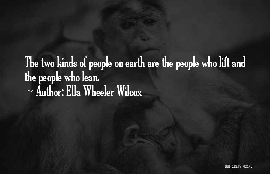 Ella Wheeler Wilcox Quotes: The Two Kinds Of People On Earth Are The People Who Lift And The People Who Lean.