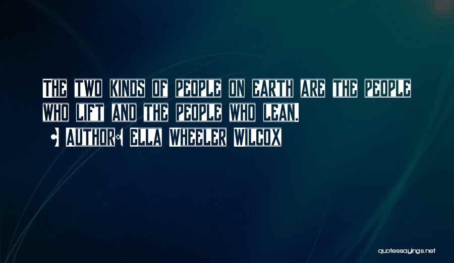 Ella Wheeler Wilcox Quotes: The Two Kinds Of People On Earth Are The People Who Lift And The People Who Lean.