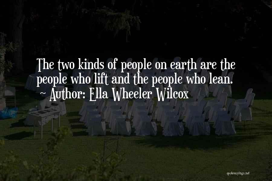 Ella Wheeler Wilcox Quotes: The Two Kinds Of People On Earth Are The People Who Lift And The People Who Lean.