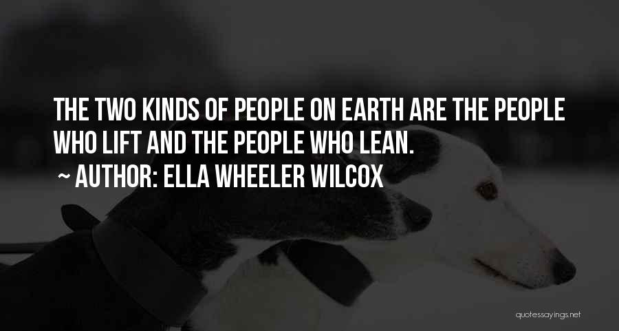 Ella Wheeler Wilcox Quotes: The Two Kinds Of People On Earth Are The People Who Lift And The People Who Lean.