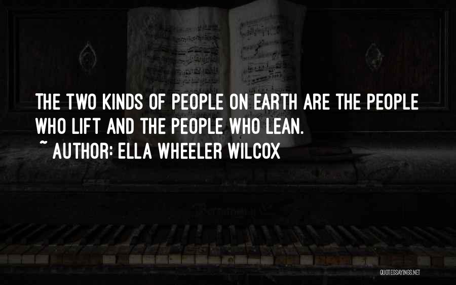 Ella Wheeler Wilcox Quotes: The Two Kinds Of People On Earth Are The People Who Lift And The People Who Lean.