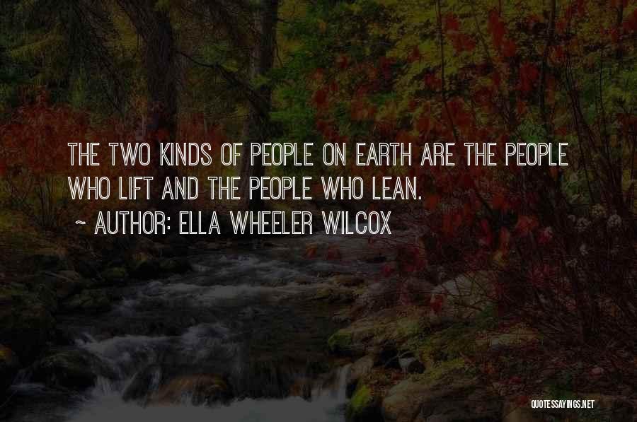 Ella Wheeler Wilcox Quotes: The Two Kinds Of People On Earth Are The People Who Lift And The People Who Lean.