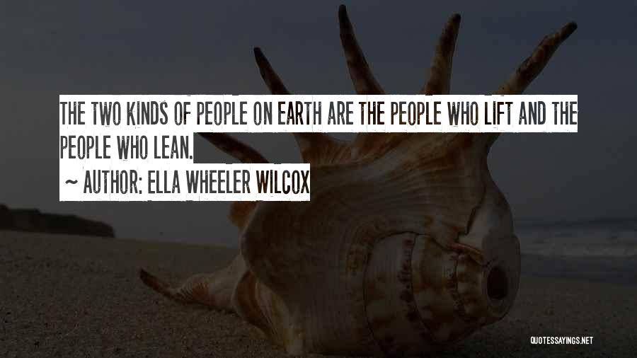 Ella Wheeler Wilcox Quotes: The Two Kinds Of People On Earth Are The People Who Lift And The People Who Lean.