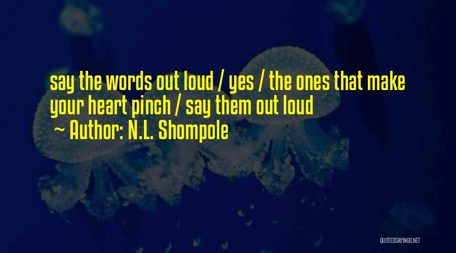 N.L. Shompole Quotes: Say The Words Out Loud / Yes / The Ones That Make Your Heart Pinch / Say Them Out Loud