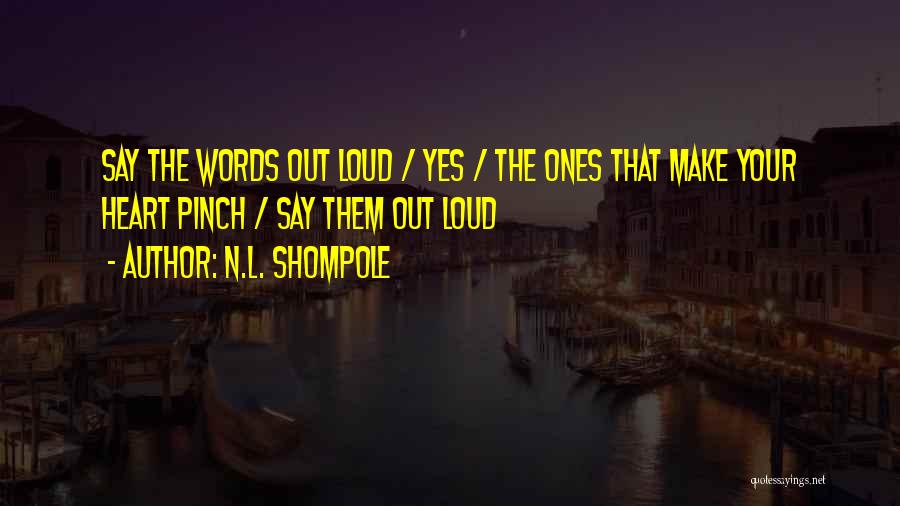 N.L. Shompole Quotes: Say The Words Out Loud / Yes / The Ones That Make Your Heart Pinch / Say Them Out Loud