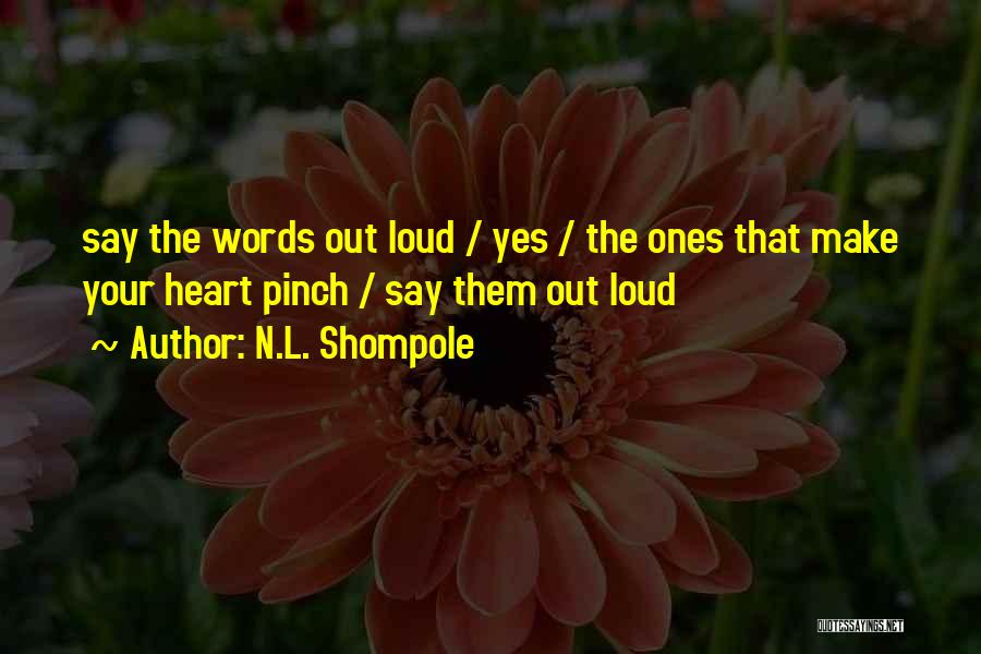 N.L. Shompole Quotes: Say The Words Out Loud / Yes / The Ones That Make Your Heart Pinch / Say Them Out Loud