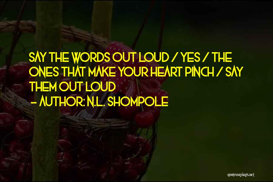 N.L. Shompole Quotes: Say The Words Out Loud / Yes / The Ones That Make Your Heart Pinch / Say Them Out Loud