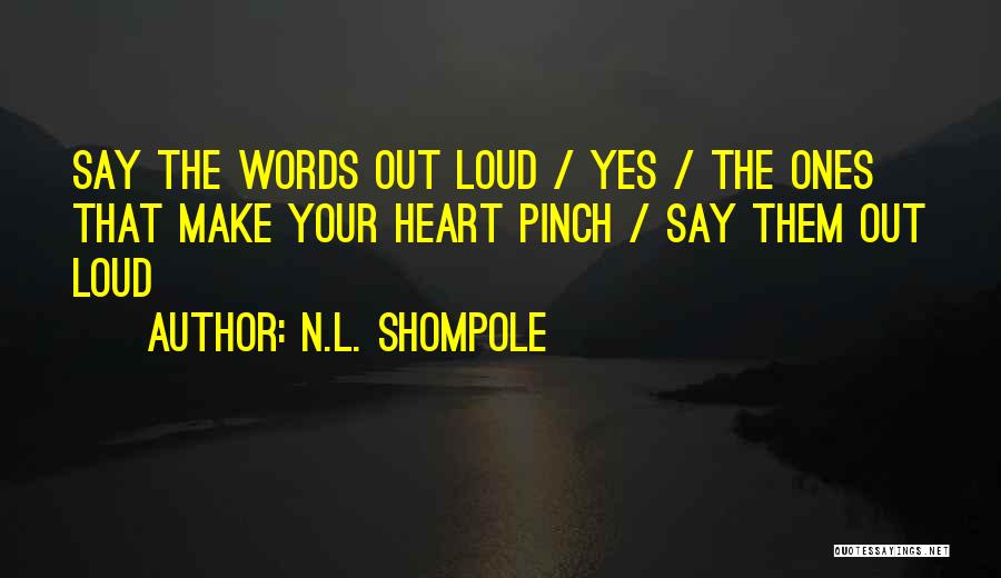 N.L. Shompole Quotes: Say The Words Out Loud / Yes / The Ones That Make Your Heart Pinch / Say Them Out Loud