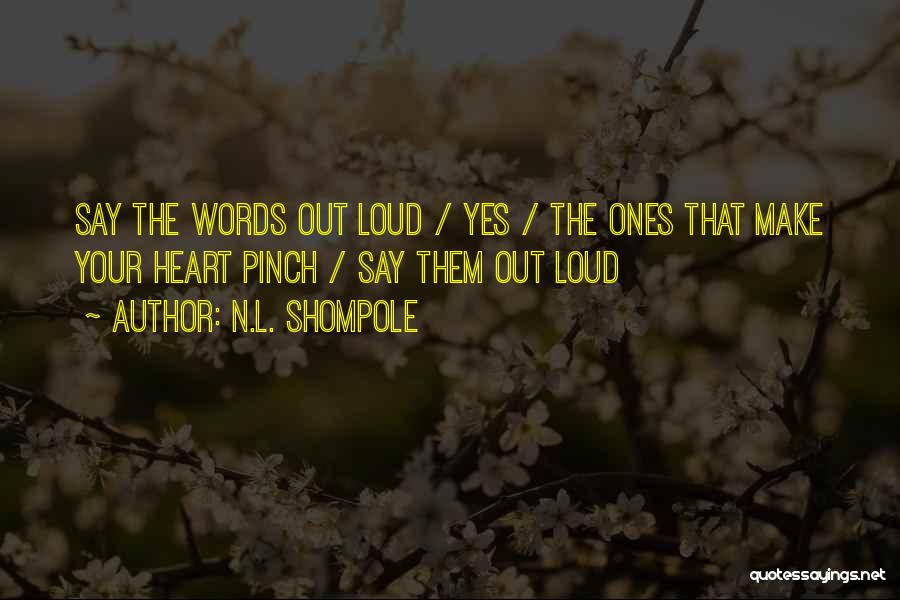 N.L. Shompole Quotes: Say The Words Out Loud / Yes / The Ones That Make Your Heart Pinch / Say Them Out Loud