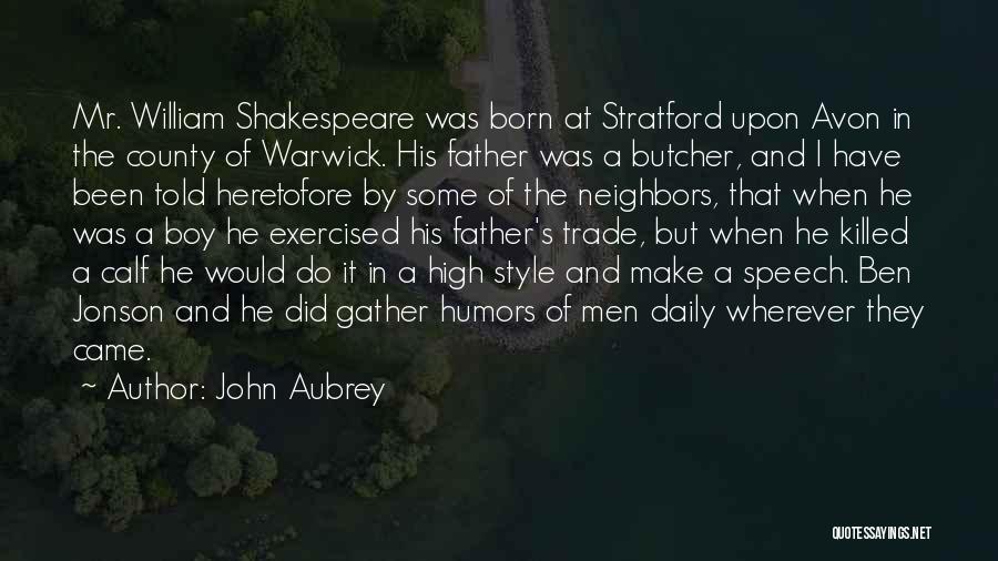 John Aubrey Quotes: Mr. William Shakespeare Was Born At Stratford Upon Avon In The County Of Warwick. His Father Was A Butcher, And