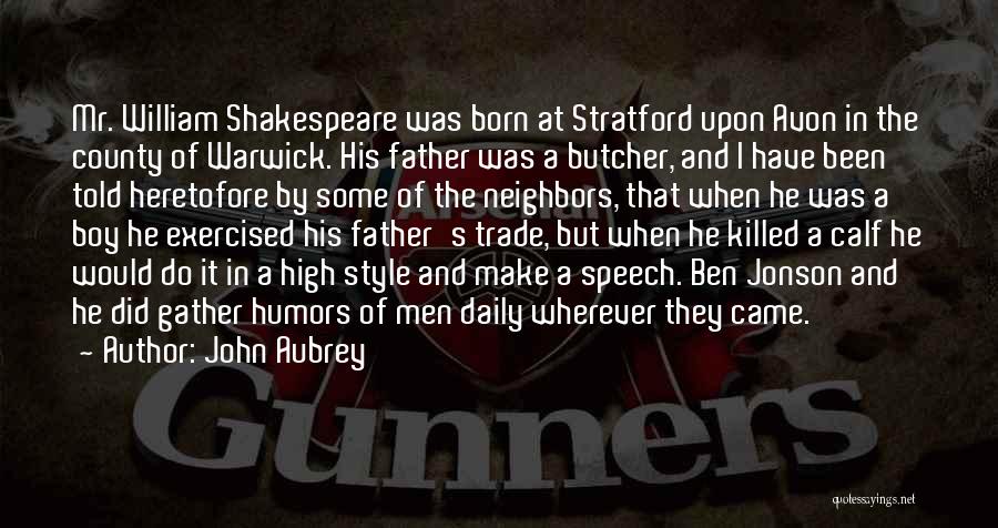 John Aubrey Quotes: Mr. William Shakespeare Was Born At Stratford Upon Avon In The County Of Warwick. His Father Was A Butcher, And