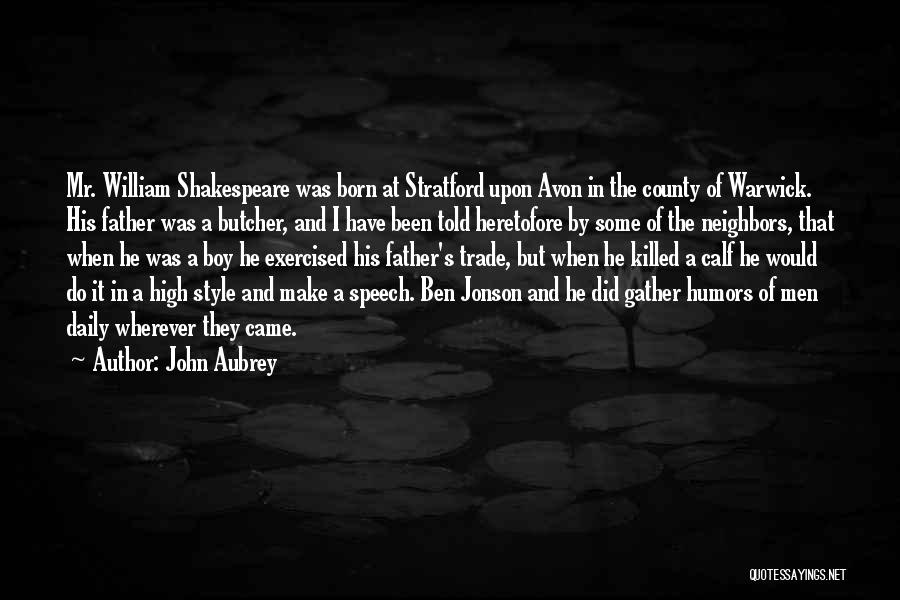 John Aubrey Quotes: Mr. William Shakespeare Was Born At Stratford Upon Avon In The County Of Warwick. His Father Was A Butcher, And