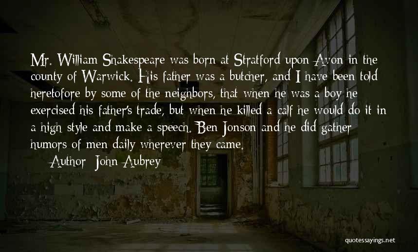 John Aubrey Quotes: Mr. William Shakespeare Was Born At Stratford Upon Avon In The County Of Warwick. His Father Was A Butcher, And