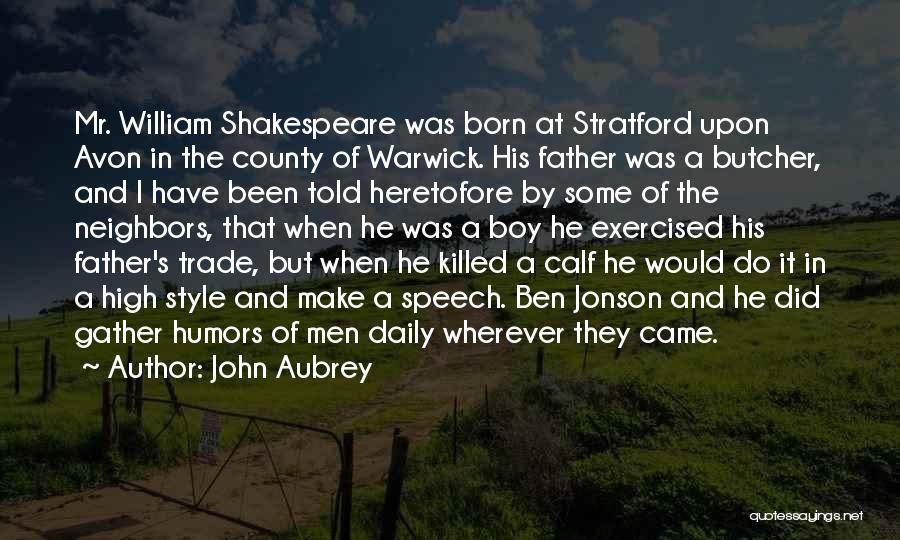 John Aubrey Quotes: Mr. William Shakespeare Was Born At Stratford Upon Avon In The County Of Warwick. His Father Was A Butcher, And