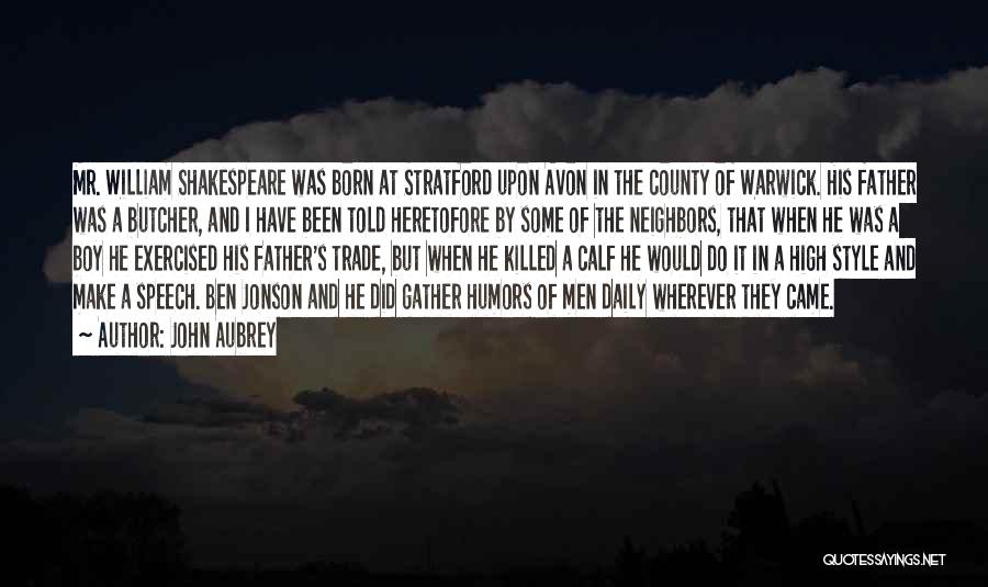 John Aubrey Quotes: Mr. William Shakespeare Was Born At Stratford Upon Avon In The County Of Warwick. His Father Was A Butcher, And