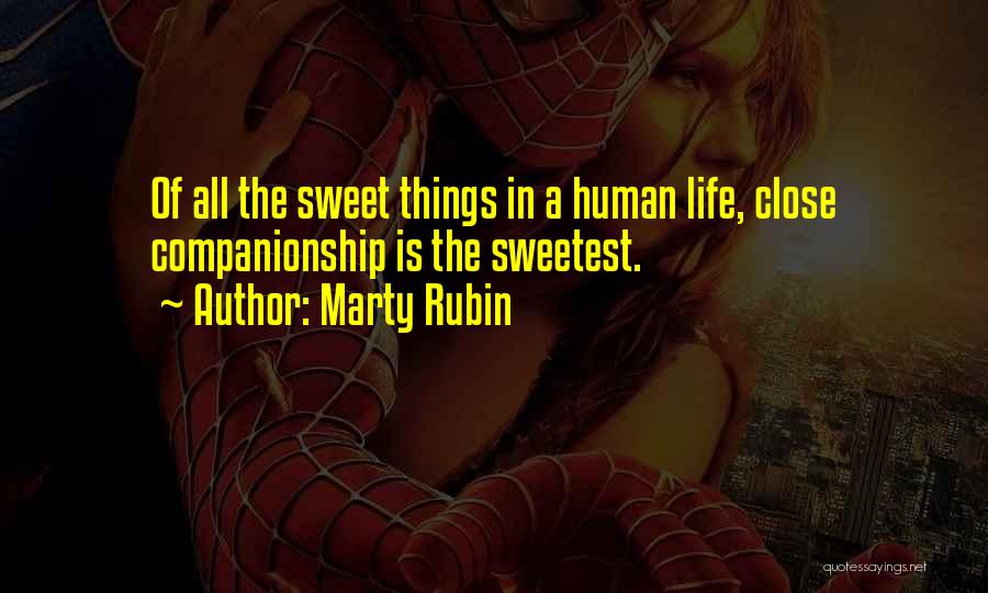 Marty Rubin Quotes: Of All The Sweet Things In A Human Life, Close Companionship Is The Sweetest.