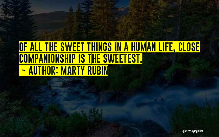 Marty Rubin Quotes: Of All The Sweet Things In A Human Life, Close Companionship Is The Sweetest.