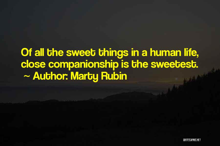 Marty Rubin Quotes: Of All The Sweet Things In A Human Life, Close Companionship Is The Sweetest.