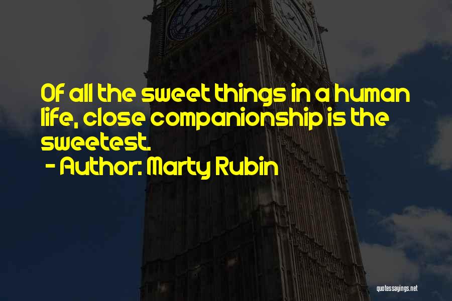 Marty Rubin Quotes: Of All The Sweet Things In A Human Life, Close Companionship Is The Sweetest.