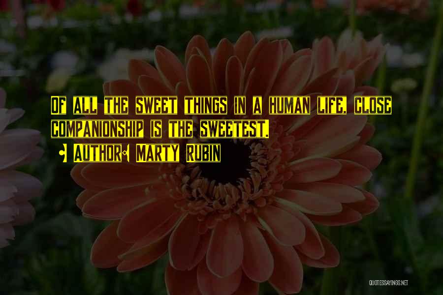 Marty Rubin Quotes: Of All The Sweet Things In A Human Life, Close Companionship Is The Sweetest.