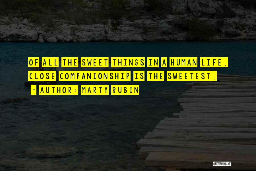 Marty Rubin Quotes: Of All The Sweet Things In A Human Life, Close Companionship Is The Sweetest.