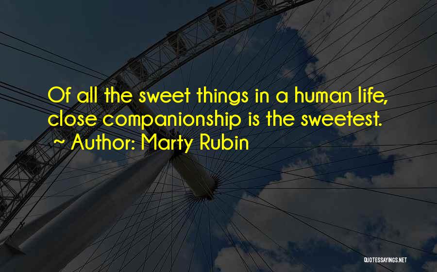 Marty Rubin Quotes: Of All The Sweet Things In A Human Life, Close Companionship Is The Sweetest.